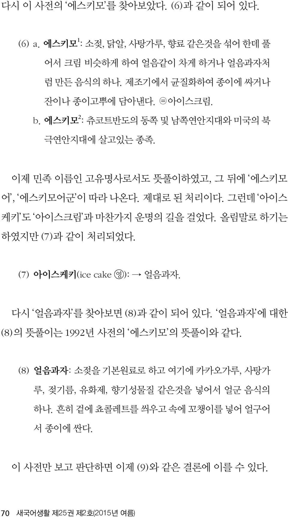 제대로 된 처리이다. 그런데 아이스 케키 도 아이스크림 과 마찬가지 운명의 길을 걸었다. 올림말로 하기는 하였지만 (7)과 같이 처리되었다. (7) 아이스케키(ice cake 영): 얼음과자. 다시 얼음과자 를 찾아보면 (8)과 같이 되어 있다.