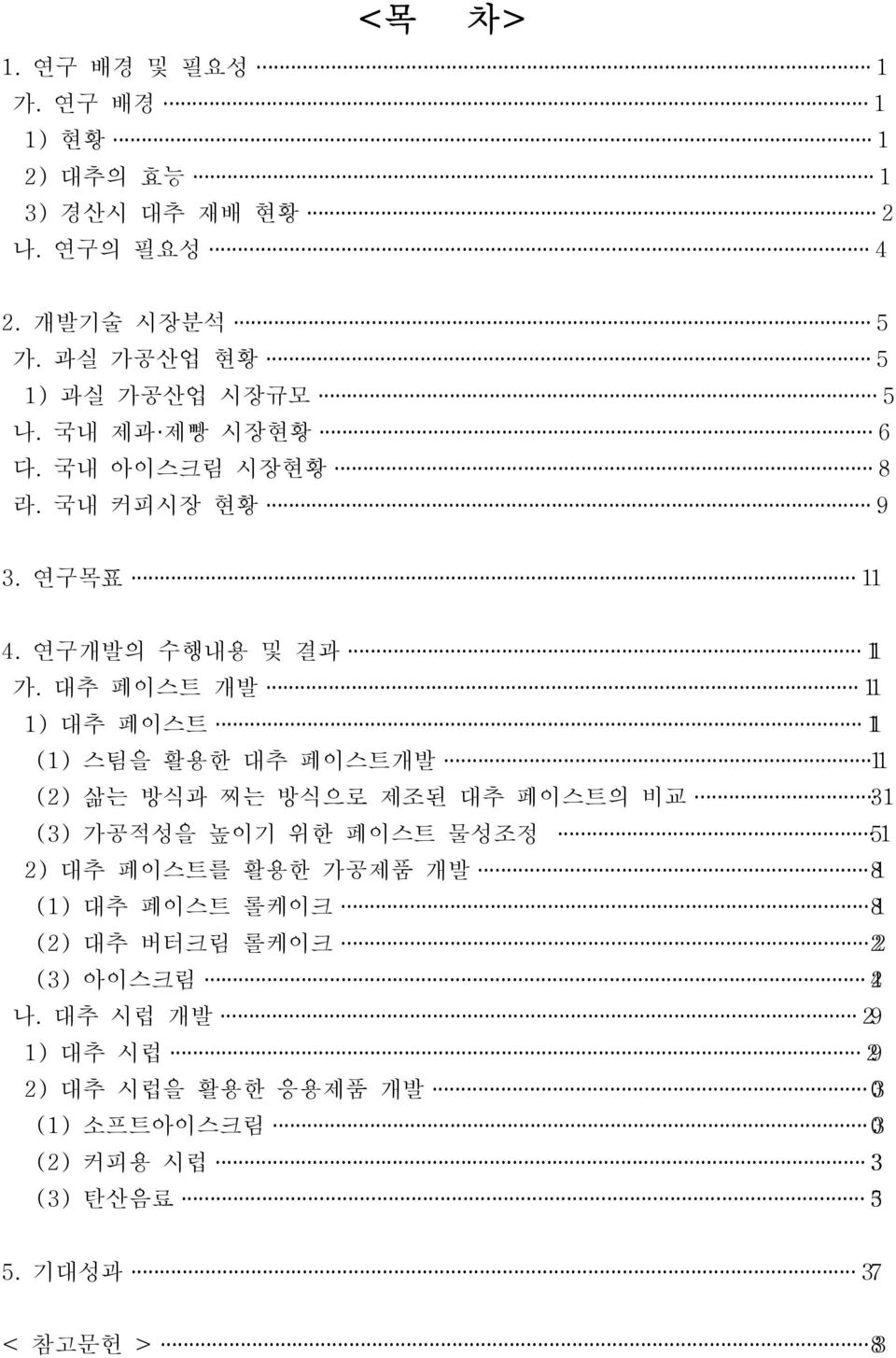 대추 페이스트 개발 11 1) 대추 페이스트 1 (1) 스팀을 활용한 대추 페이스트개발 11 (2) 삶는 방식과 찌는 방식으로 제조된 대추 페이스트의 비교 31 (3) 가공적성을 높이기 위한 페이스트 물성조정 51 2) 대추 페이스트를