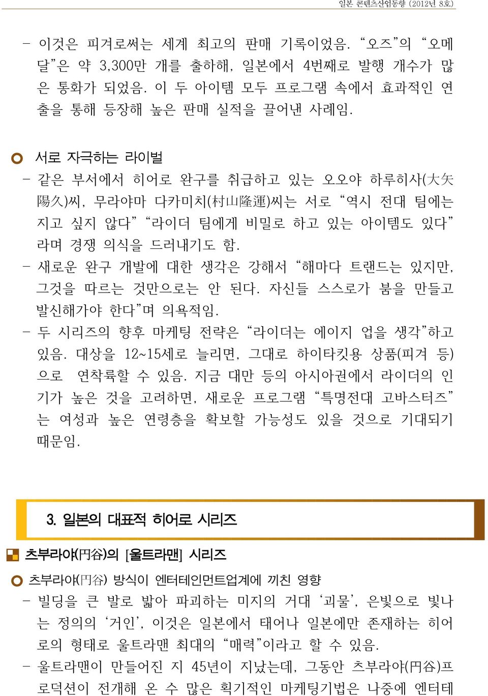 새로운 완구 개발에 대한 생각은 강해서 해마다 트랜드는 있지만, 그것을 따르는 것만으로는 안 된다. 자신들 스스로가 붐을 만들고 발신해가야 한다 며 의욕적임. 두 시리즈의 향후 마케팅 전략은 라이더는 에이지 업을 생각 하고 있음. 대상을 12~15세로 늘리면, 그대로 하이타킷용 상품(피겨 등) 으로 연착륙할 수 있음.