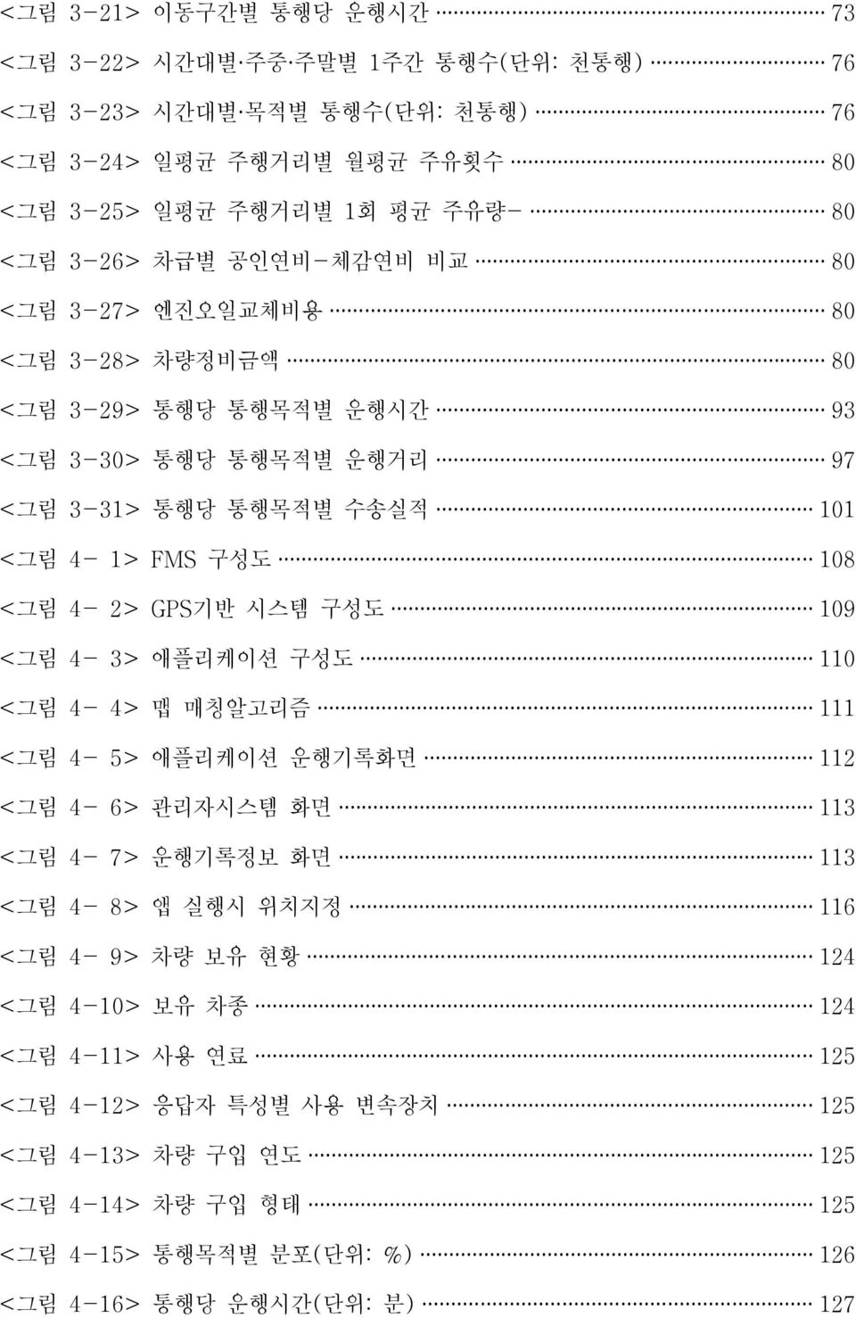 4-2> GPS기반 시스템 구성도 109 <그림 4-3> 애플리케이션 구성도 110 <그림 4-4> 맵 매칭알고리즘 111 <그림 4-5> 애플리케이션 운행기록화면 112 <그림 4-6> 관리자시스템 화면 113 <그림 4-7> 운행기록정보 화면 113 <그림 4-8> 앱 실행시 위치지정 116 <그림 4-9> 차량