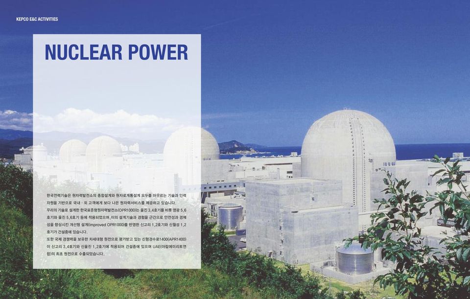 우리의 기술로 설계한 한국표준형원자력발전소(OPR1000)는 울진 3,4호기를 비롯 영광 5,6 호기와 울진 5,6호기 등에 적용되었으며,이의 설계기술과 경험을 근간으로 안전성과 경제 성을