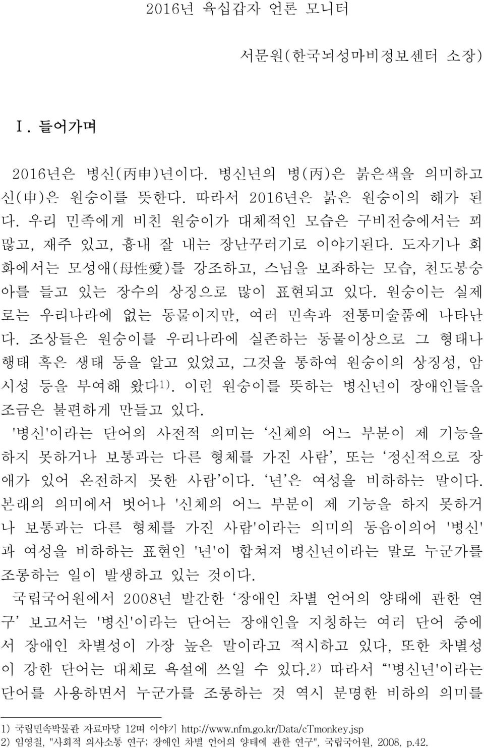 조상들은 원숭이를 우리나라에 실존하는 동물이상으로 그 형태나 행태 혹은 생태 등을 알고 있었고, 그것을 통하여 원숭이의 상징성, 암 시성 등을 부여해 왔다 1). 이런 원숭이를 뜻하는 병신년이 장애인들을 조금은 불편하게 만들고 있다.