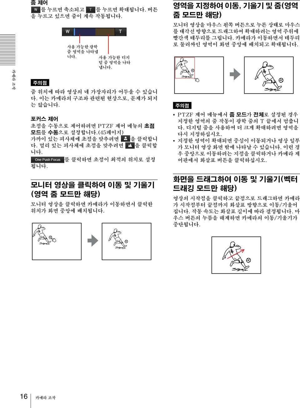 멀리 있는 피사체에 초점을 맞추려면 을 클릭합 를 클릭하면 초점이 최적의 위치로 설정 됩 영역을 지정하여 이동, 기울기 및 줌(영역 줌 모드만 해당) 모니터 영상을 마우스 왼쪽 버튼으로 누른 상태로 마우스 를 대각선 방향으로 드래그하여 확대하려는 영역 주위에 빨간색 테두리를 그립 카메라가 이동하면서 테두리 로 둘러싸인 영역이 화면 중앙에 배치되고 확대됩