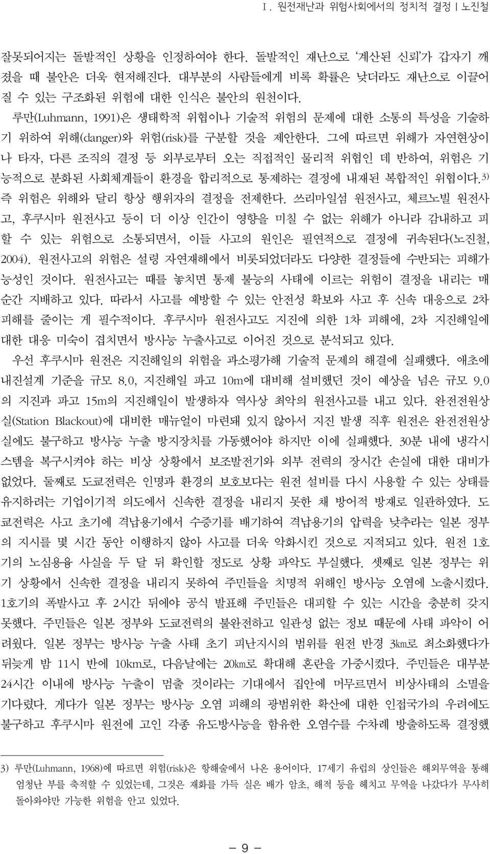 그에 따르면 위해가 자연현상이 나 타자, 다른 조직의 결정 등 외부로부터 오는 직접적인 물리적 위협인 데 반하여, 위험은 기 능적으로 분화된 사회체계들이 환경을 합리적으로 통제하는 결정에 내재된 복합적인 위협이다. 3) 즉 위험은 위해와 달리 항상 행위자의 결정을 전제한다.