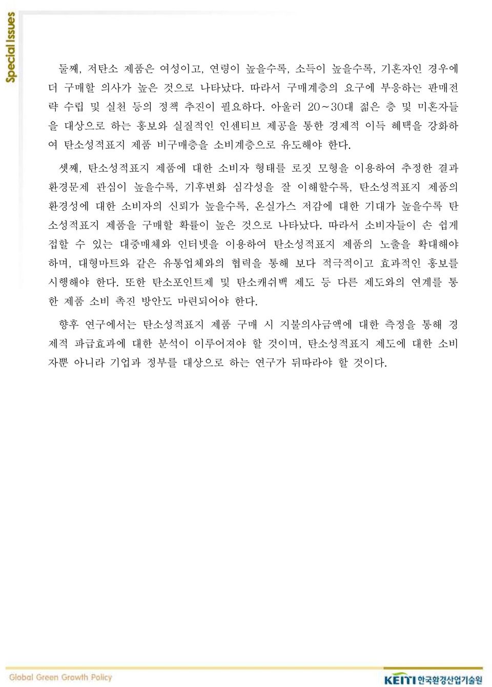 셋째, 탄소성적표지 제품에 대한 소비자 형태를 로짓 모형을 이용하여 추정한 결과 환경문제 관심이 높을수록, 기후변화 심각성을 잘 이해할수록, 탄소성적표지 제품의 환경성에 대한 소비자의 신뢰가 높을수록, 온실가스 저감에 대한 기대가 높을수록 탄 소성적표지 제품을 구매할 확률이 높은 것으로 나타났다.