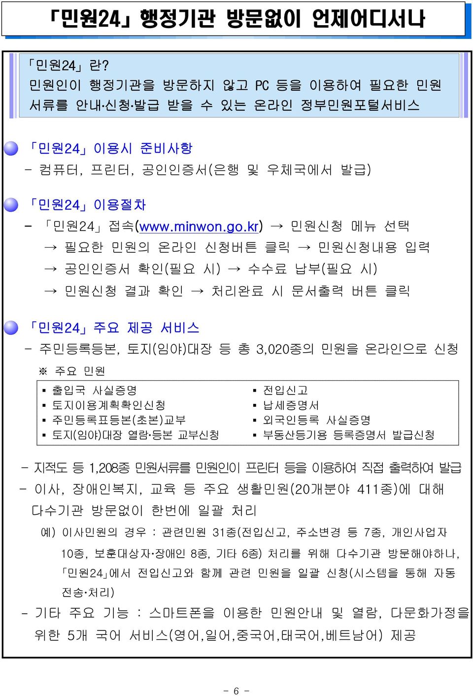 주민등록표등본(초본)교부 토지(임야)대장 열람 등본 교부신청 전입신고 납세증명서 외국인등록 사실증명 부동산등기용 등록증명서 발급신청 - 지적도 등 1,208종 민원서류를 민원인이 프린터 등을 이용하여 직접 출력하여 발급 - 이사, 장애인복지, 교육 등 주요 생활민원(20개분야 411종)에 대해 다수기관 방문없이 한번에 일괄 처리 예) 이사민원의