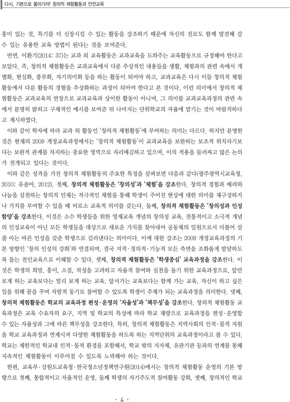 이런 의미에서 창의적 체 험활동은 교과교육의 연장으로 교과교육과 상이한 활동이 아니며, 그 의미를 교과교육과정의 관련 속 에서 분명히 밝히고 구체적인 예시를 보여준 뒤 나머지는 단위학교의 자율에 맡기는 것이 바람직하다 고 제시하였다. 이와 같이 학자에 따라 교과 외 활동인 창의적 체험활동 에 부여하는 의미는 다르다.