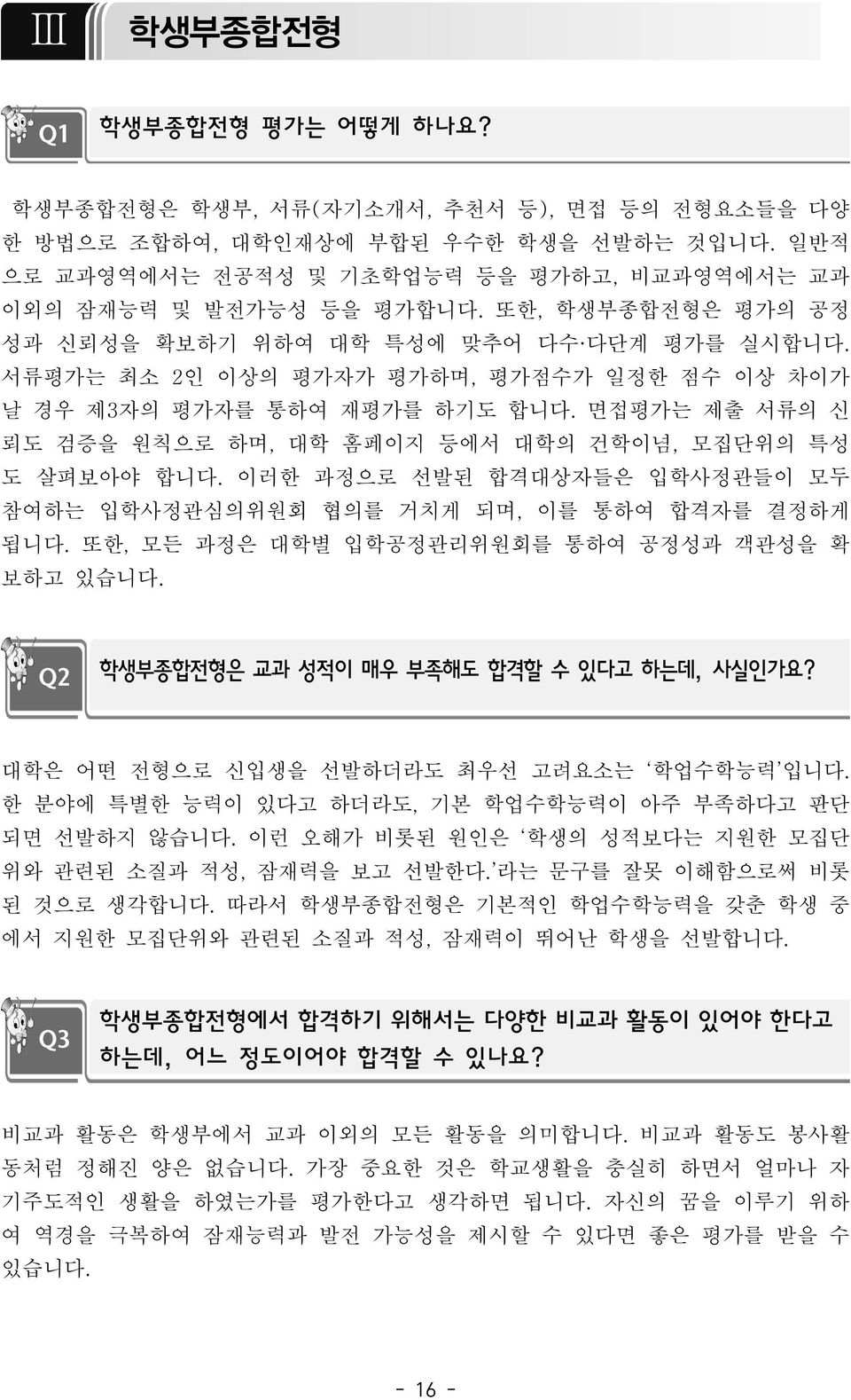 서류평가는 최소 2인 이상의 평가자가 평가하며, 평가점수가 일정한 점수 이상 차이가 날 경우 제3자의 평가자를 통하여 재평가를 하기도 합니다. 면접평가는 제출 서류의 신 뢰도 검증을 원칙으로 하며, 대학 홈페이지 등에서 대학의 건학이념, 모집단위의 특성 도 살펴보아야 합니다.