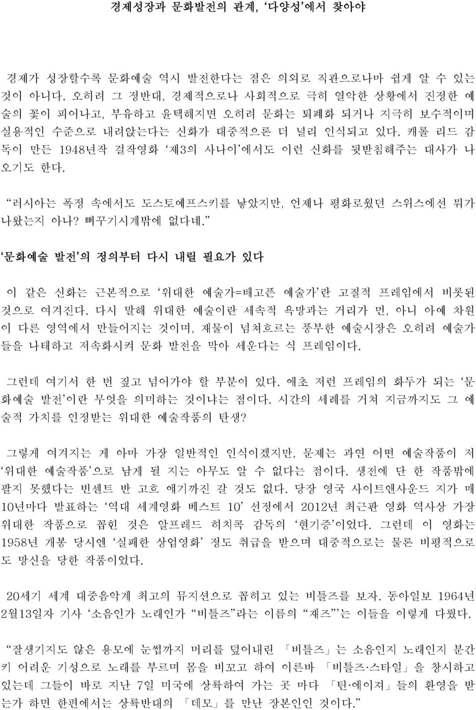 러시아는 폭정 속에서도 도스토예프스키를 낳았지만, 언제나 평화로웠던 스위스에선 뭐가 나왔는지 아나? 뻐꾸기시계밖에 없다네. 문화예술 발전 의 정의부터 다시 내릴 필요가 있다 이 같은 신화는 근본적으로 위대한 예술가=배고픈 예술가 란 고질적 프레임에서 비롯된 것으로 여겨진다.