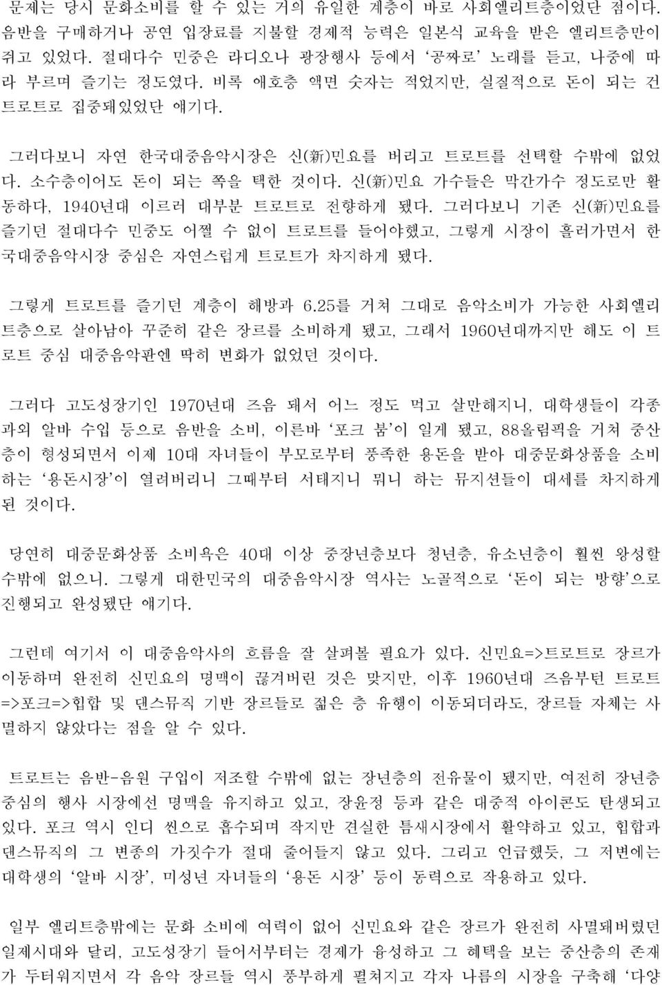 그러다보니 기존 신( 新 )민요를 즐기던 절대다수 민중도 어쩔 수 없이 트로트를 들어야했고, 그렇게 시장이 흘러가면서 한 국대중음악시장 중심은 자연스럽게 트로트가 차지하게 됐다. 그렇게 트로트를 즐기던 계층이 해방과 6.