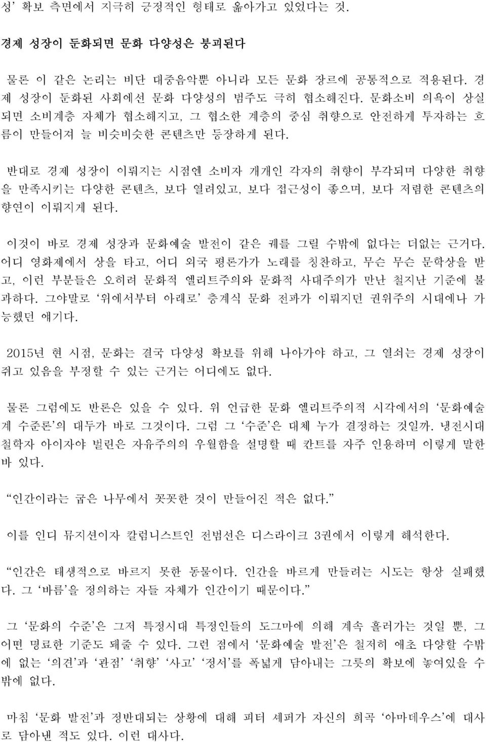 반대로 경제 성장이 이뤄지는 시점엔 소비자 개개인 각자의 취향이 부각되며 다양한 취향 을 만족시키는 다양한 콘텐츠, 보다 열려있고, 보다 접근성이 좋으며, 보다 저렴한 콘텐츠의 향연이 이뤄지게 된다. 이것이 바로 경제 성장과 문화예술 발전이 같은 궤를 그릴 수밖에 없다는 더없는 근거다.