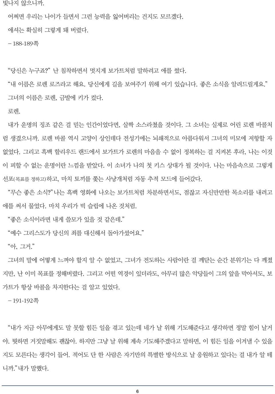 그리고 흑백 할리우드 랜드에서 보가트가 로렌의 마음을 수 없이 정복하는 걸 지켜본 후라, 나는 이것 이 피할 수 없는 운명이란 느낌을 받았다. 이 소녀가 나의 첫 키스 상대가 될 것이다. 나는 마음속으로 그렇게 선포(목표를 정하고)하고, 마치 토끼를 쫓는 사냥개처럼 자동 추적 모드에 들어갔다. 무슨 좋은 소식?