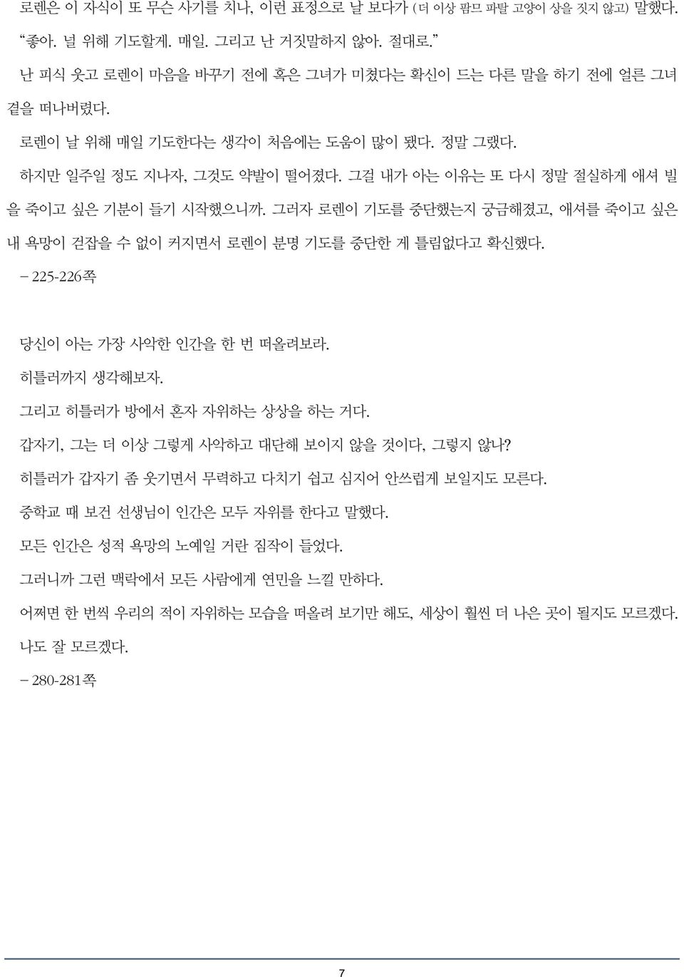 그러자 로렌이 기도를 중단했는지 궁금해졌고, 애셔를 죽이고 싶은 내 욕망이 걷잡을 수 없이 커지면서 로렌이 분명 기도를 중단한 게 틀림없다고 확신했다. -225-226쪽 당신이 아는 가장 사악한 인간을 한번떠올려보라. 히틀러까지 생각해보자. 그리고 히틀러가 방에서 혼자 자위하는 상상을 하는 거다.