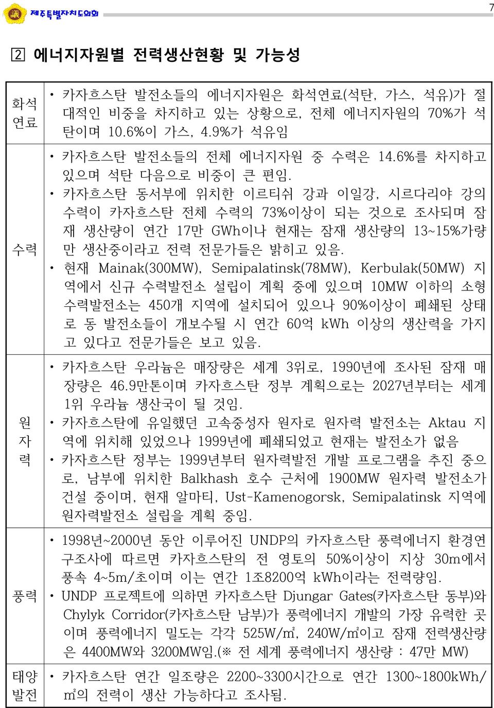 현재 Mainak(300MW), Semipalatinsk(78MW), Kerbulak(50MW) 지 역에서 신규 수력발전소 설립이 계획 중에 있으며 10MW 이하의 소형 수력발전소는 450개 지역에 설치되어 있으나 90%이상이 폐쇄된 상태 로 동 발전소들이 개보수될 시 연간 60억 kwh 이상의 생산력을 가지 고 있다고 전문가들은 보고 있음.