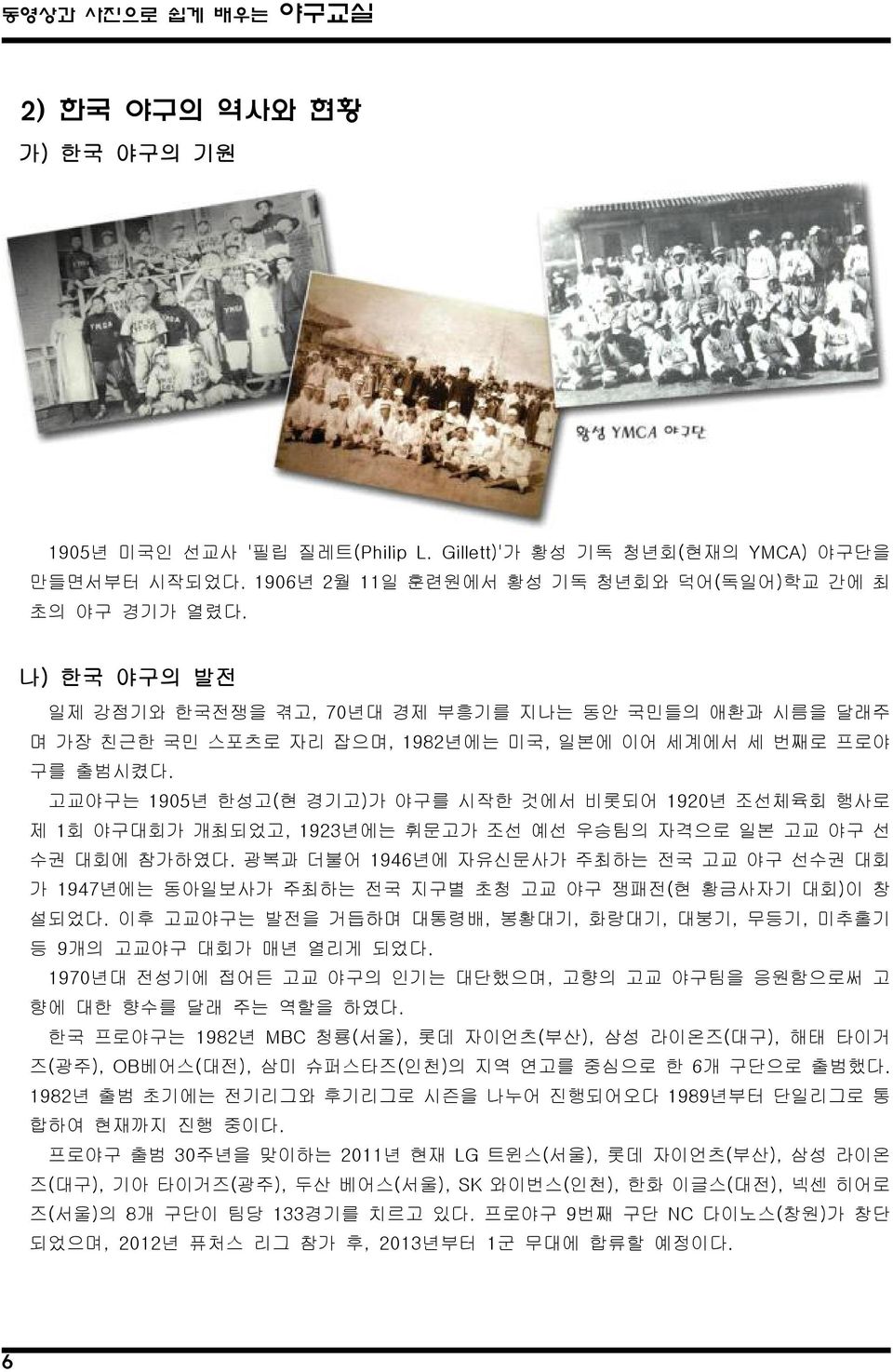 고교야구는 1905년 한성고(현 경기고)가 야구를 시작한 것에서 비롯되어 1920년 조선체육회 행사로 제 1회 야구대회가 개최되었고, 1923년에는 휘문고가 조선 예선 우승팀의 자격으로 일본 고교 야구 선 수권 대회에 참가하였다.