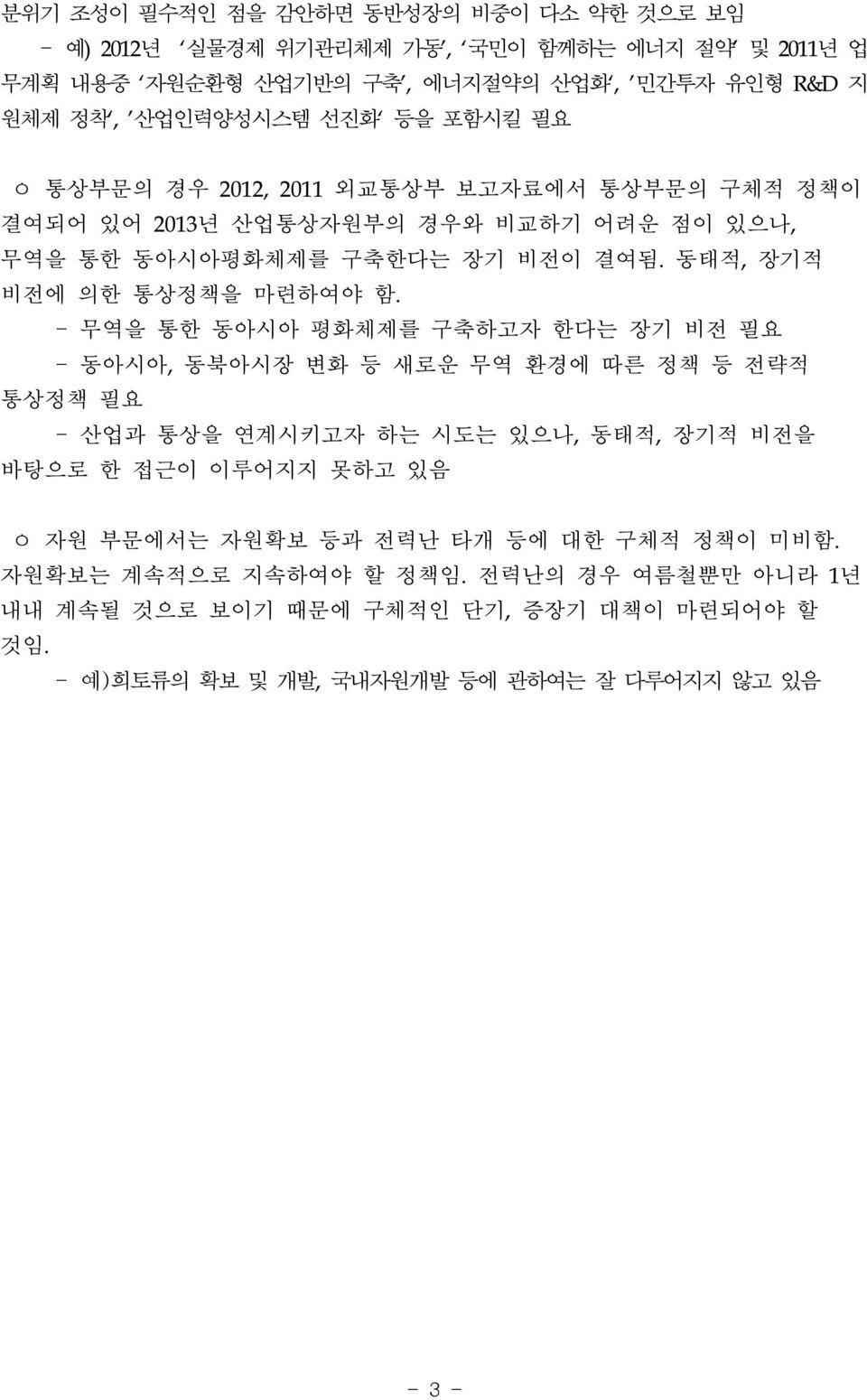 - 무역을 통한 동아시아 평화체제를 구축하고자 한다는 장기 비전 필요 - 동아시아, 동북아시장 변화 등 새로운 무역 환경에 따른 정책 등 전략적 통상정책 필요 - 산업과 통상을 연계시키고자 하는 시도는 있으나, 동태적, 장기적 비전을 바탕으로 한 접근이 이루어지지 못하고 있음 ㅇ 자원 부문에서는 자원확보