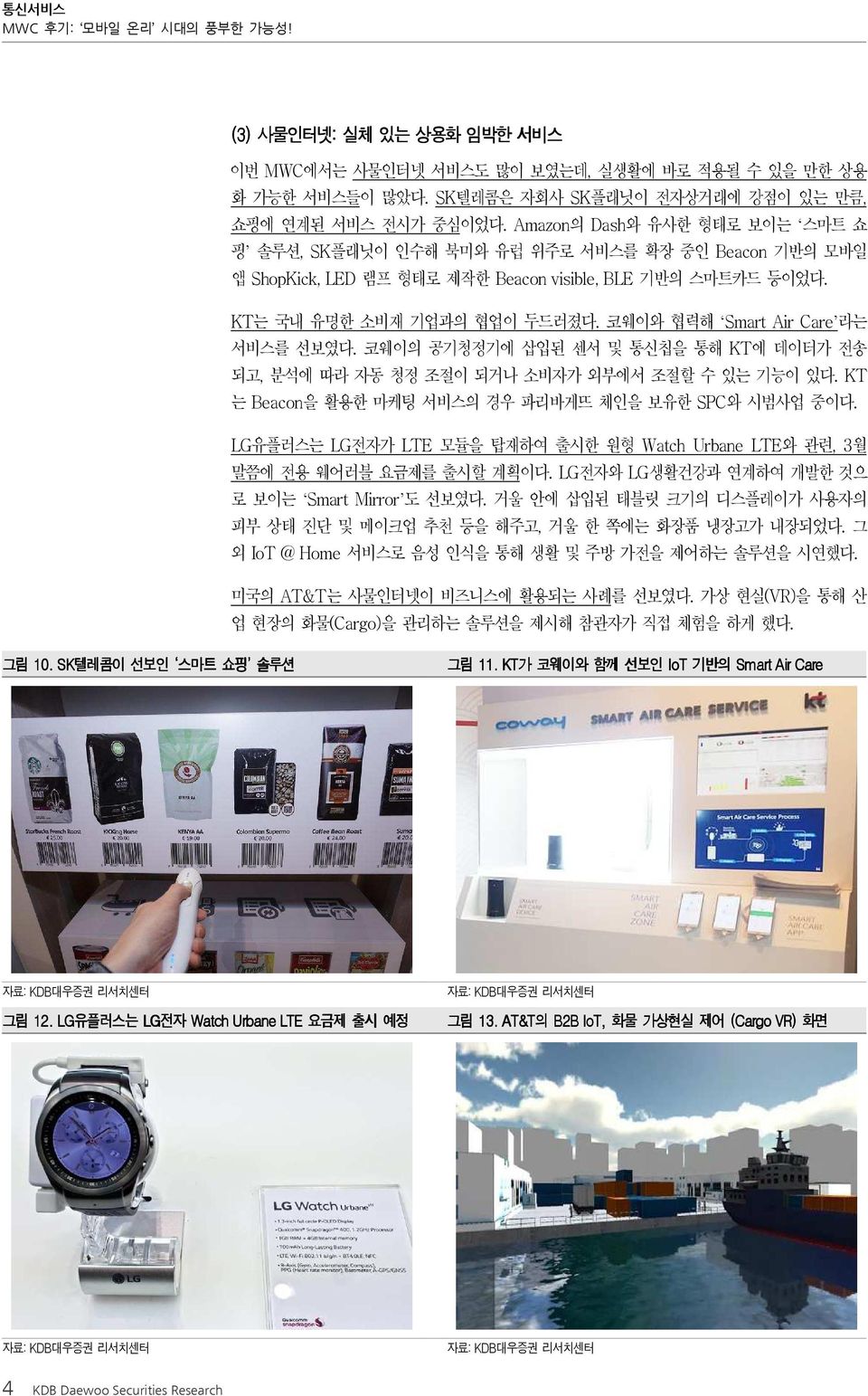 코웨이와 협력해 Smart Air Care 라는 서비스를 선보였다. 코웨이의 공기청정기에 삽입된 센서 및 통신칩을 통해 KT에 데이터가 전송 되고, 분석에 따라 자동 청정 조절이 되거나 소비자가 외부에서 조절할 수 있는 기능이 있다. KT 는 Beacon을 활용한 마케팅 서비스의 경우 파리바게뜨 체인을 보유한 SPC와 시범사업 중이다.