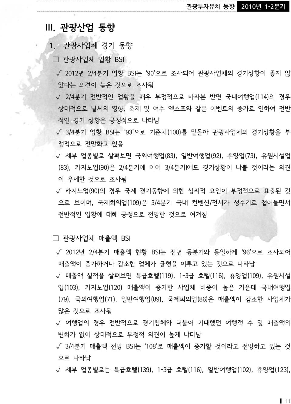 긍정적으로 나타남 3/4분기 업황 BSI는 93 으로 기준치(100)를 밑돌아 관광사업체의 경기상황을 부 정적으로 전망화고 있음 세부 업종별로 살펴보면 국외여행업(83), 일반여행업(92), 휴양업(73), 유원시설업 (83), 카지노업(90)은 2/4분기에 이어 3/4분기l에도 경기상황이 나쁠 것이라는 의견 이 우세한 것으로 조사됨 카지노업(90)의