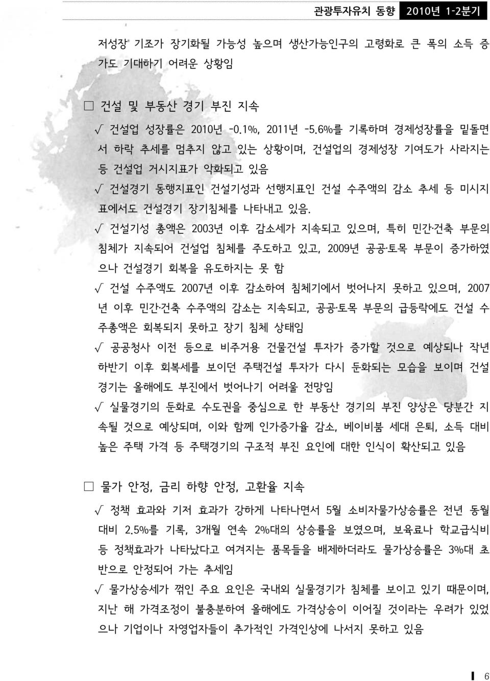 건설기성 총액은 2003년 이후 감소세가 지속되고 있으며, 특히 민간 건축 부문의 침체가 지속되어 건설업 침체를 주도하고 있고, 2009년 공공 토목 부문이 증가하였 으나 건설경기 회복을 유도하지는 못 함 건설 수주액도 2007년 이후 감소하여 침체기에서 벗어나지 못하고 있으며, 2007 년 이후 민간 건축 수주액의 감소는 지속되고, 공공 토목 부문의