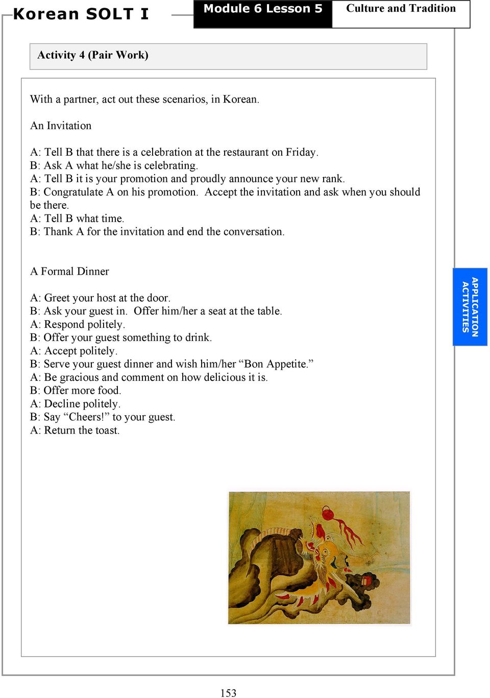 A: Tell B what time. B: Thank A for the invitation and end the conversation. A Formal Dinner A: Greet your host at the door. B: Ask your guest in. Offer him/her a seat at the table.