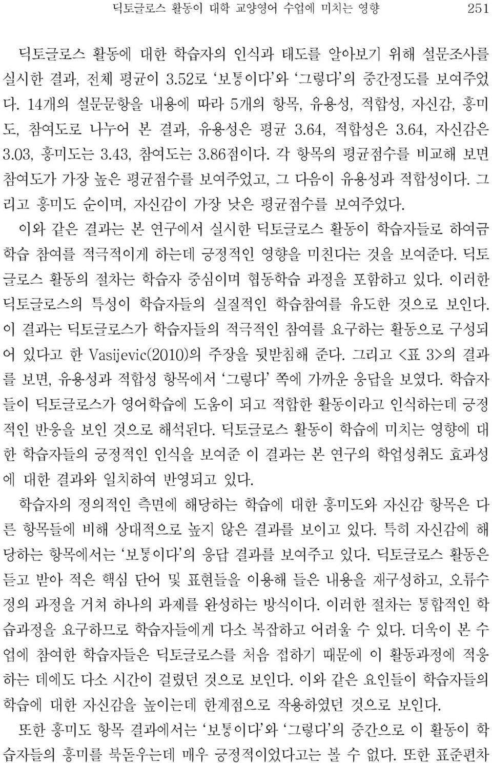 이와 같은 결과는 본 연구에서 실시한 딕토글로스 활동이 학습자들로 하여금 학습 참여를 적극적이게 하는데 긍정적인 영향을 미친다는 것을 보여준다. 딕토 글로스 활동의 절차는 학습자 중심이며 협동학습 과정을 포함하고 있다. 이러한 딕토글로스의 특성이 학습자들의 실질적인 학습참여를 유도한 것으로 보인다.