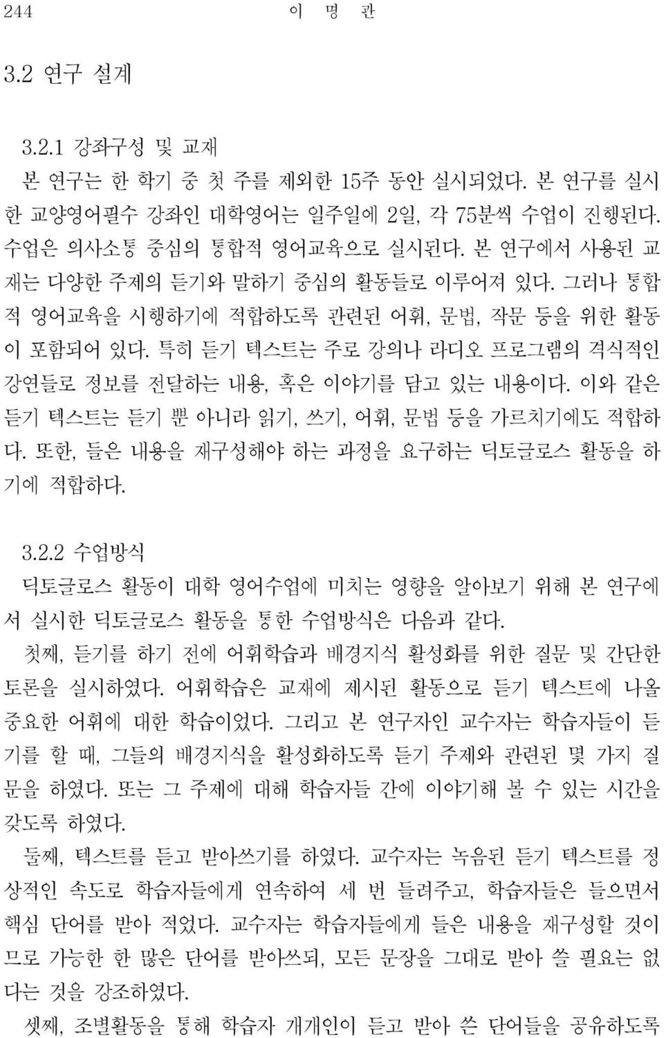 이와 같은 듣기 텍스트는 듣기 뿐 아니라 읽기, 쓰기, 어휘, 문법 등을 가르치기에도 적합하 다. 또한, 들은 내용을 재구성해야 하는 과정을 요구하는 딕토글로스 활동을 하 기에 적합하다. 3.2.2 수업방식 딕토글로스 활동이 대학 영어수업에 미치는 영향을 알아보기 위해 본 연구에 서 실시한 딕토글로스 활동을 통한 수업방식은 다음과 같다.