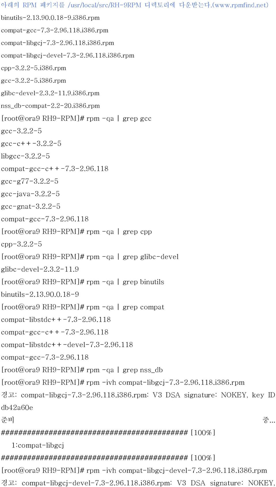 96.118 gcc-g77-3.2.2-5 gcc-java-3.2.2-5 gcc-gnat-3.2.2-5 compat-gcc-7.3-2.96.118 [root@ora9 RH9-RPM]# rpm -qa grep cpp cpp-3.2.2-5 [root@ora9 RH9-RPM]# rpm -qa grep glibc-devel glibc-devel-2.3.2-11.