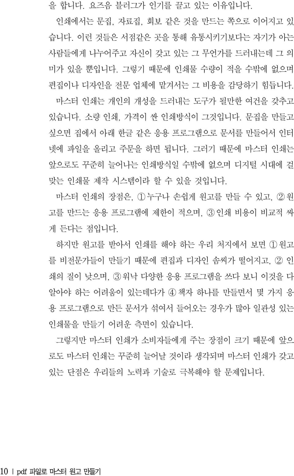 문집을 만들고 싶으면 집에서 아래 한글 같은 응용 프로그램으로 문서를 만들어서 인터 넷에 파일을 올리고 주문을 하면 됩니다. 그러기 때문에 마스터 인쇄는 앞으로도 꾸준히 늘어나는 인쇄방식일 수밖에 없으며 디지털 시대에 걸 맞는 인쇄물 제작 시스템이라 할 수 있을 것입니다.