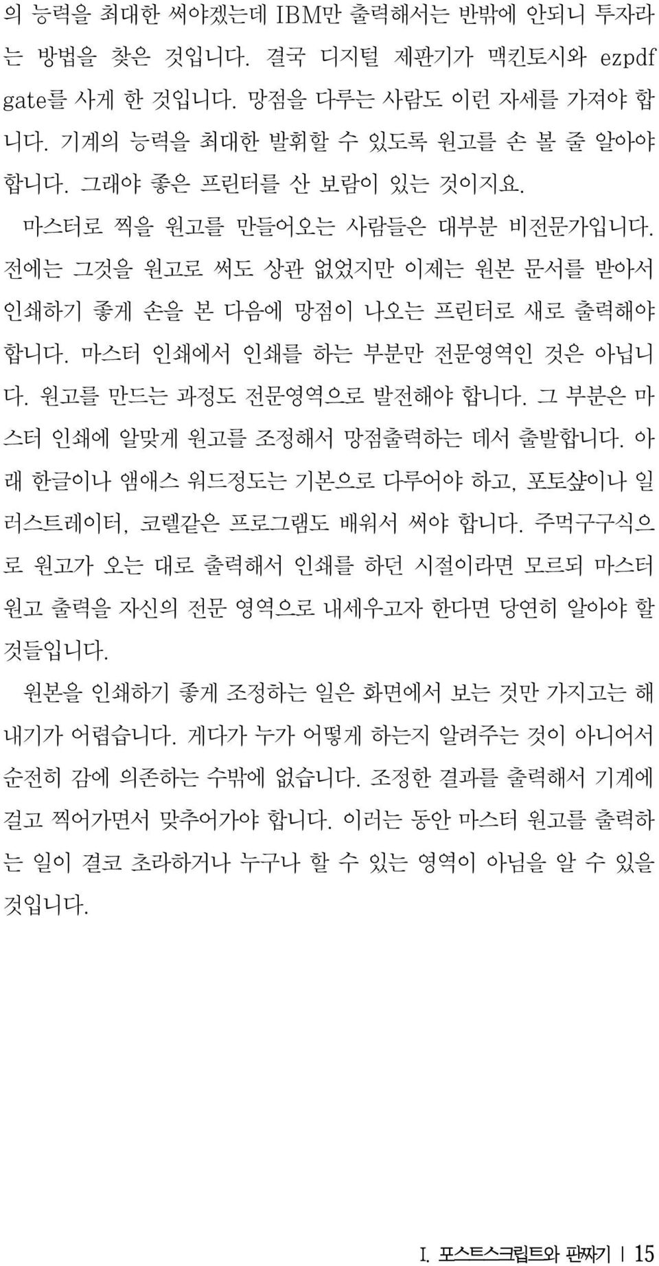 그 부분은 마 스터 인쇄에 알맞게 원고를 조정해서 망점출력하는 데서 출발합니다. 아 래 한글이나 앰애스 워드정도는 기본으로 다루어야 하고, 포토샾이나 일 러스트레이터, 코렐같은 프로그램도 배워서 써야 합니다.