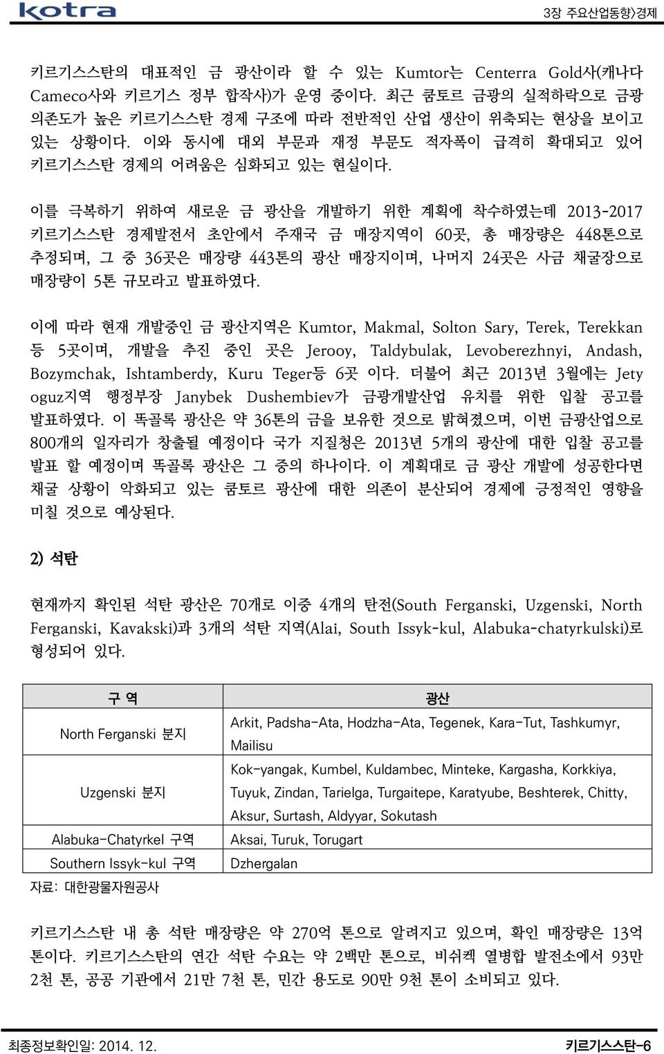 이를 극복하기 위하여 새로운 금 광산을 개발하기 위한 계획에 착수하였는데 2013-2017 키르기스스탄 경제발전서 초안에서 주재국 금 매장지역이 60곳, 총 매장량은 448톤으로 추정되며, 그 중 36곳은 매장량 443톤의 광산 매장지이며, 나머지 24곳은 사금 채굴장으로 매장량이 5톤 규모라고 발표하였다.