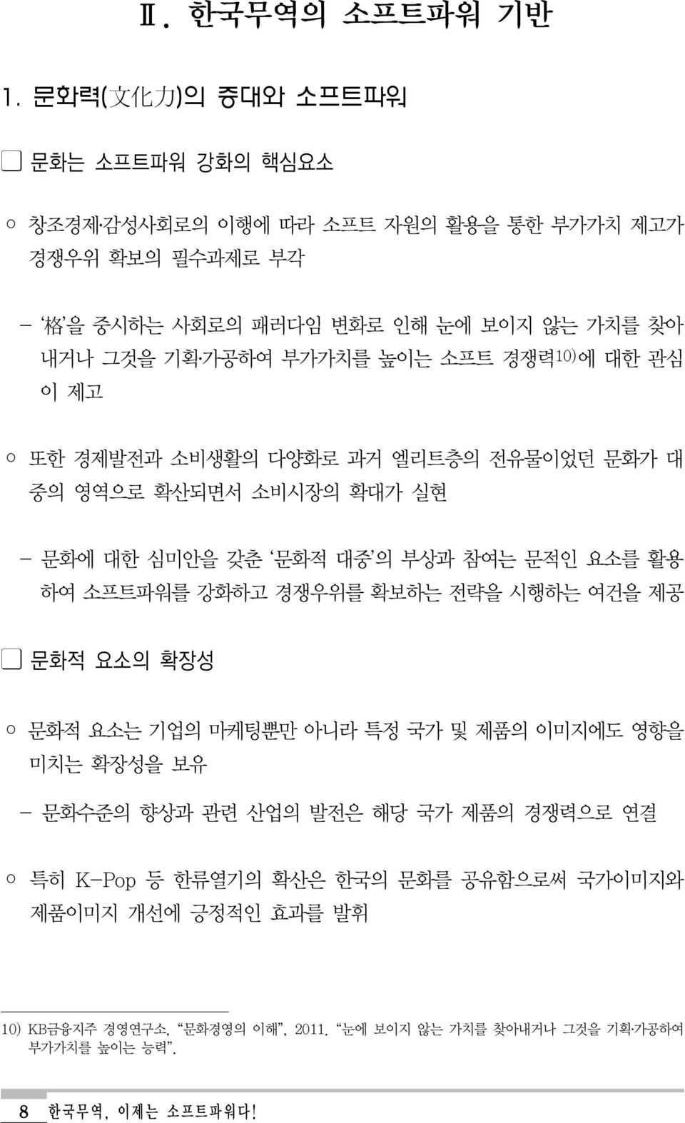 가공하여 부가가치를 높이는 소프트 경쟁력 10) 에 대한 관심 이 제고 또한 경제발전과 소비생활의 다양화로 과거 엘리트층의 전유물이었던 문화가 대 중의 영역으로 확산되면서 소비시장의 확대가 실현 - 문화에 대한 심미안을 갖춘 문화적 대중 의 부상과 참여는 문적인 요소를 활용 하여