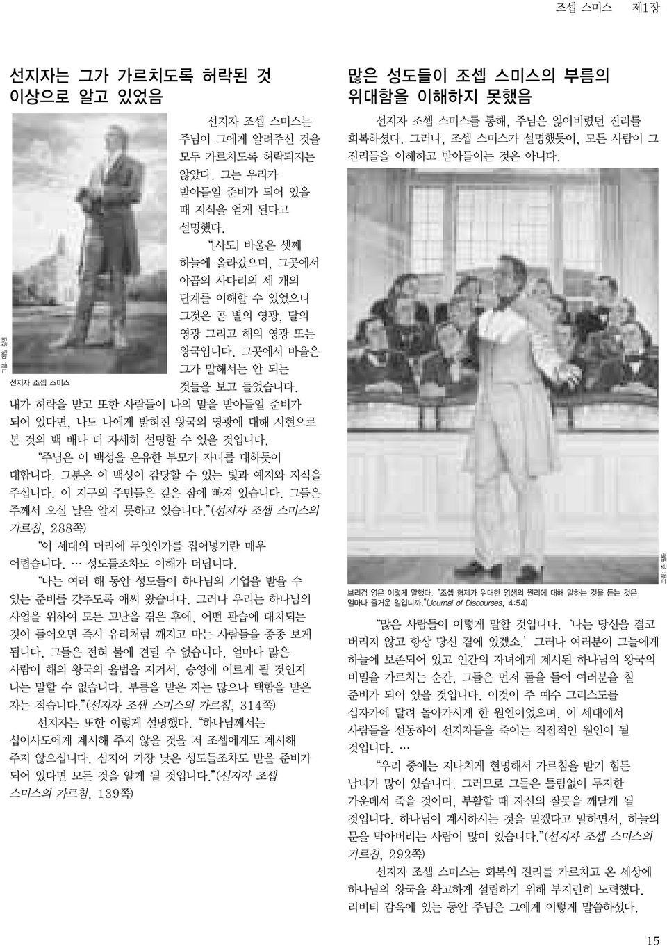 내가 허락을 받고 또한 사람들이 나의 말을 받아들일 준비가 되어 있다면, 나도 나에게 밝혀진 왕국의 영광에 대해 시현으로 본 것의 백 배나 더 자세히 설명할 수 있을 것입니다. 주님은 이 백성을 온유한 부모가 자녀를 대하듯이 대합니다. 그분은 이 백성이 감당할 수 있는 빛과 예지와 지식을 주십니다. 이 지구의 주민들은 깊은 잠에 빠져 있습니다.