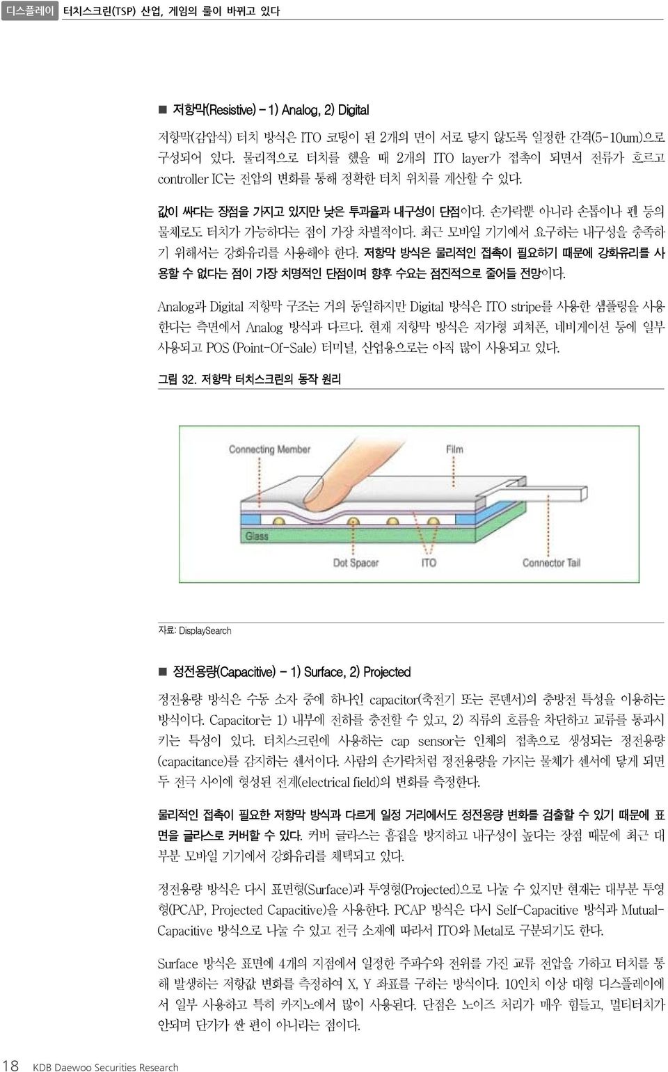 저항막 방식은 물리적인 접촉이 필요하기 때문에 강화유리를 사 용할 수 없다는 점이 가장 치명적인 단점이며 향후 수요는 점진적으로 줄어들 전망이다. Analog과 Digital 저항막 구조는 거의 동일하지만 Digital 방식은 ITO stripe를 사용한 샘플링을 사용 한다는 측면에서 Analog 방식과 다르다.