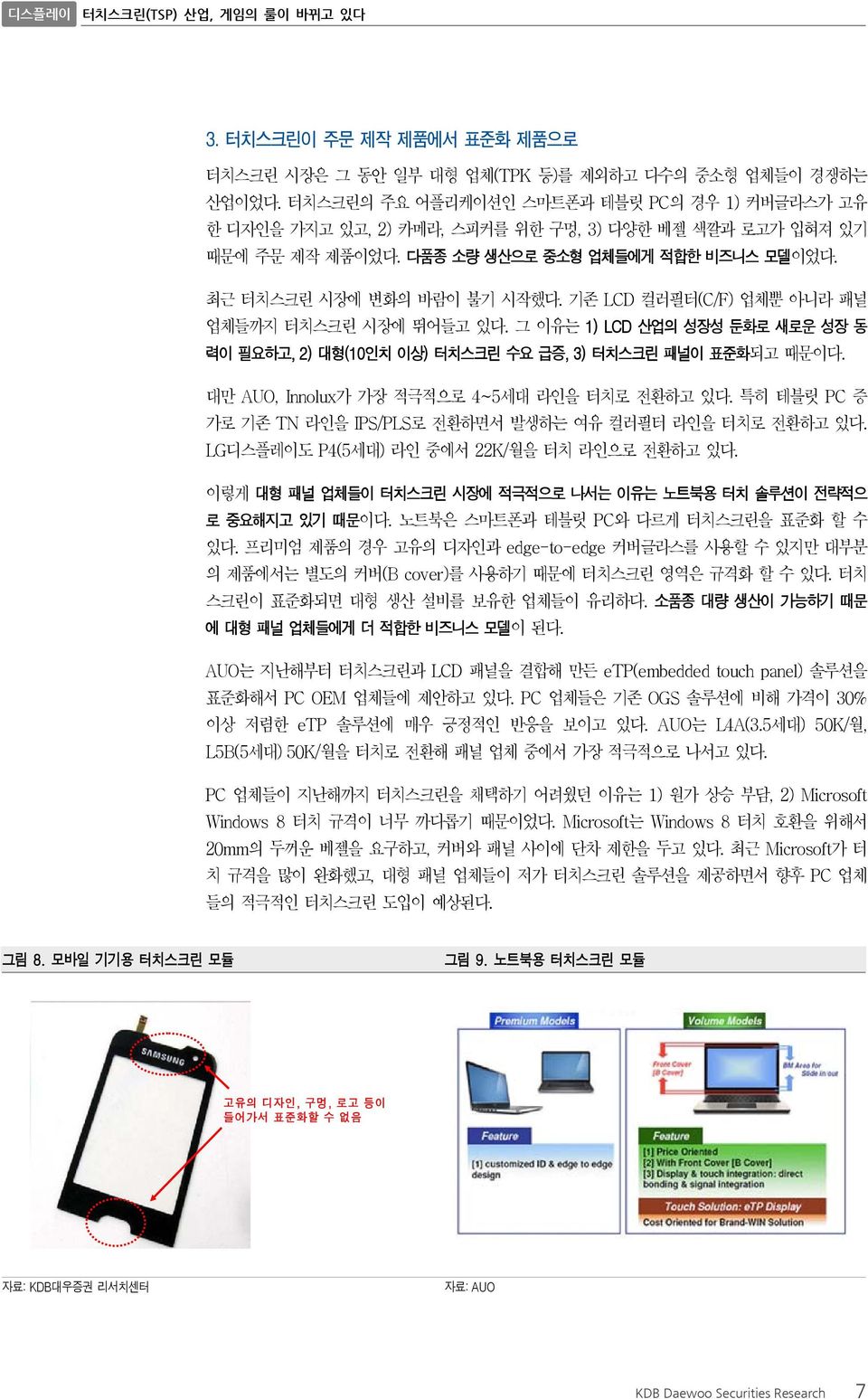 기존 LCD 컬러필터(C/F) 업체뿐 아니라 패널 업체들까지 터치스크린 시장에 뛰어들고 있다. 그 이유는 1) LCD 산업의 성장성 둔화로 새로운 성장 동 력이 필요하고, 2) 대형(1인치 이상) 터치스크린 수요 급증, 3) 터치스크린 패널이 표준화되고 때문이다. 대만 AUO, Innolux가 가장 적극적으로 4~5세대 라인을 터치로 전환하고 있다.