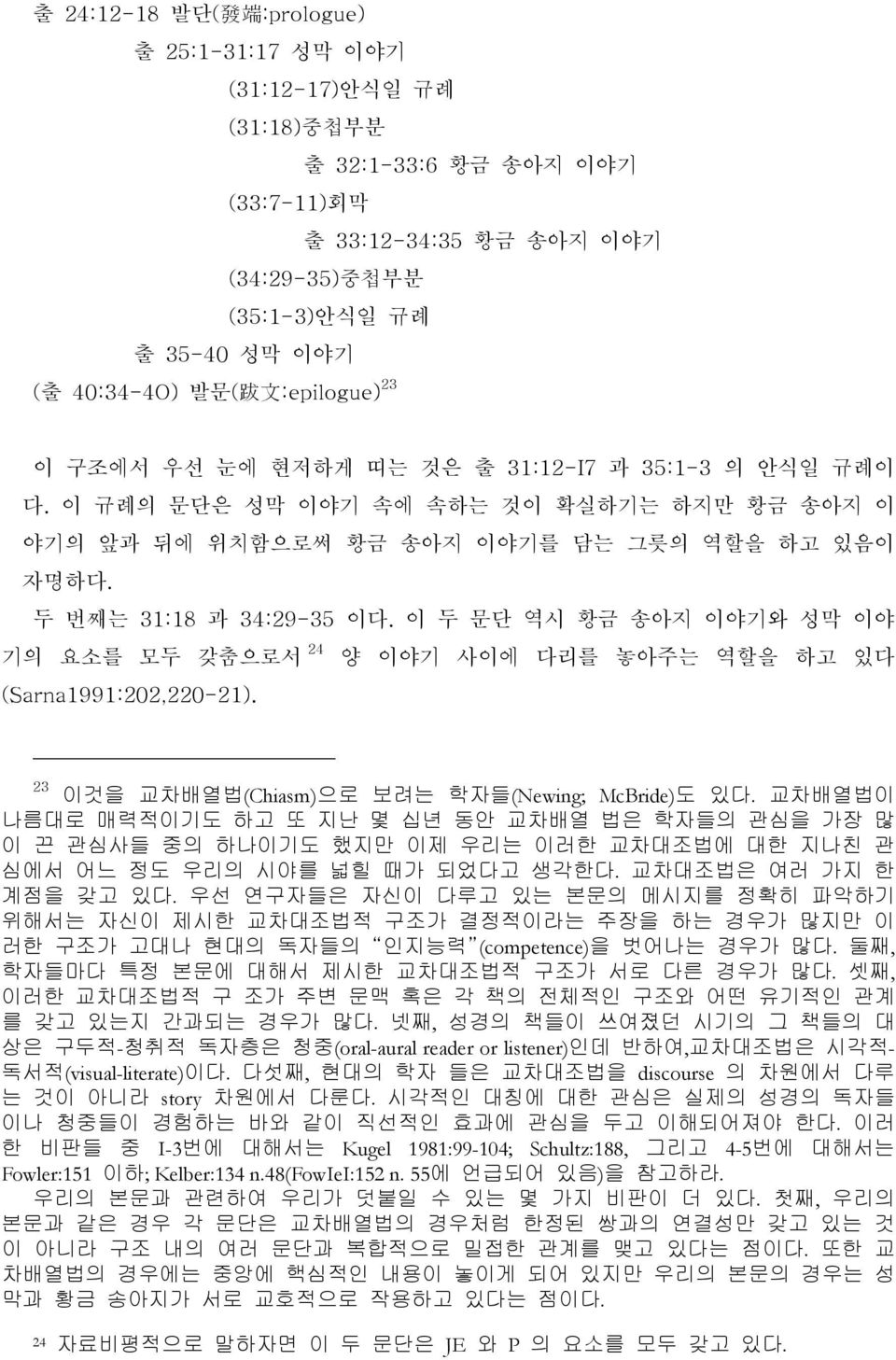 두 번째는 31:18 과 34:29-35 이다. 이 두 문단 역시 황금 송아지 이야기와 성막 이야 기의 요소를 모두 갖춤으로서 24 양 이야기 사이에 다리를 놓아주는 역할을 하고 있다 (Sarna1991:202,220-21). 23 이것을 교차배열법(Chiasm)으로 보려는 학자들(Newing; McBride)도 있다.