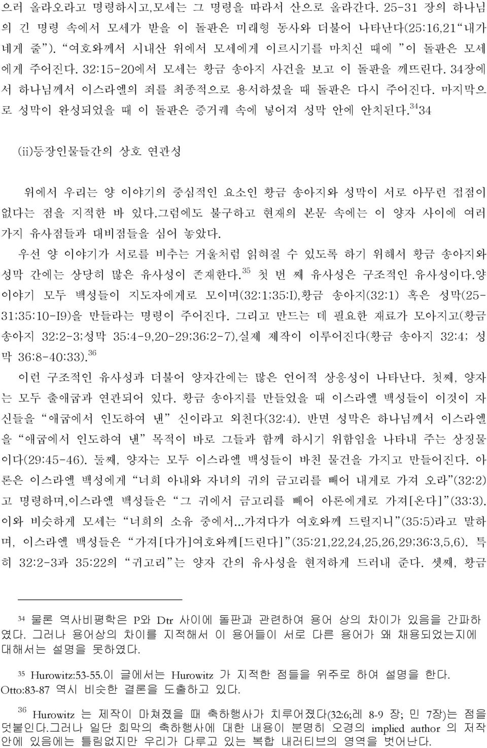 34 34 (ii)등장인물들간의 상호 연관성 위에서 우리는 양 이야기의 중심적인 요소인 황금 송아지와 성막이 서로 아무런 접점이 없다는 점을 지적한 바 있다.그럼에도 불구하고 현재의 본문 속에는 이 양자 사이에 여러 가지 유사점들과 대비점들을 심어 놓았다.