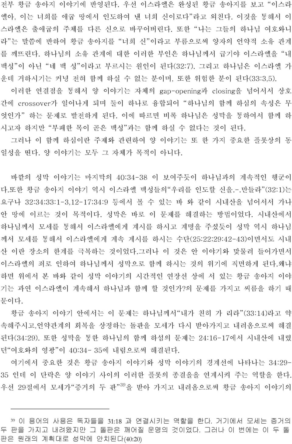 그리고 하나님은 이스라엘 가 운데 거하시기는 커녕 전혀 함께 하실 수 없는 분이며, 또한 위험한 분이 된다(33:3,5). 이러한 연결점을 통해서 양 이야기는 자체의 gap-opening과 closing을 넘어서서 상호 간에 crossover가 일어나게 되며 둘이 하나로 융합되어 하나님의 함께 하심의 속성은 무 엇인가 하는 문제로 발전하게 된다.