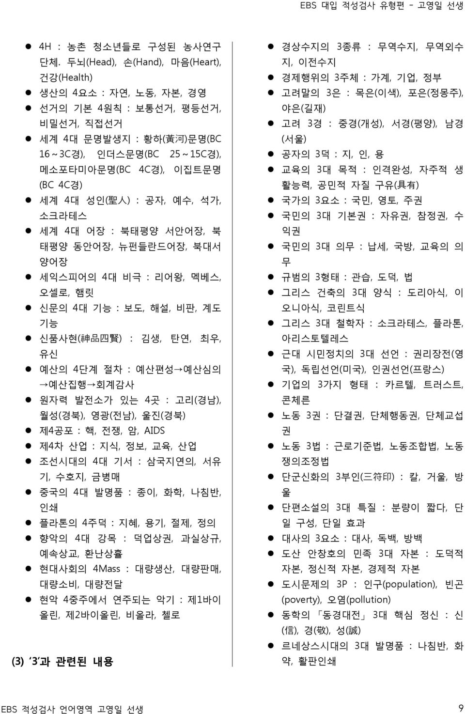 성인( 聖 人 ) : 공자, 예수, 석가, 소크라테스 세계 4대 어장 : 북태평양 서안어장, 북 태평양 동안어장, 뉴펀들란드어장, 북대서 양어장 세익스피어의 4대 비극 : 리어왕, 멕베스, 오셀로, 햄릿 신문의 4대 기능 : 보도, 해설, 비판, 계도 기능 신품사현( 神 品 四 賢 ) : 김생, 탄연, 최우, 유신 예산의 4단계 절차 : 예산편성 예산심의