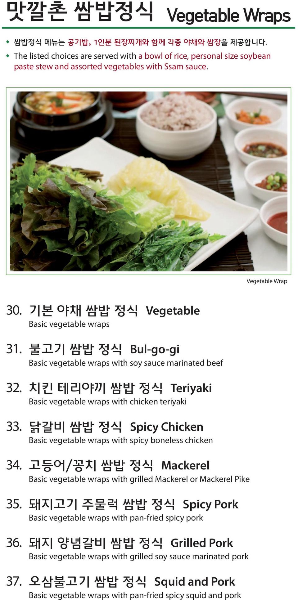 치킨 테리야끼 쌈밥 정식 Teriyaki Basic vegetable wraps with chicken teriyaki 33. 닭갈비 쌈밥 정식 Spicy Chicken Basic vegetable wraps with spicy boneless chicken 34.