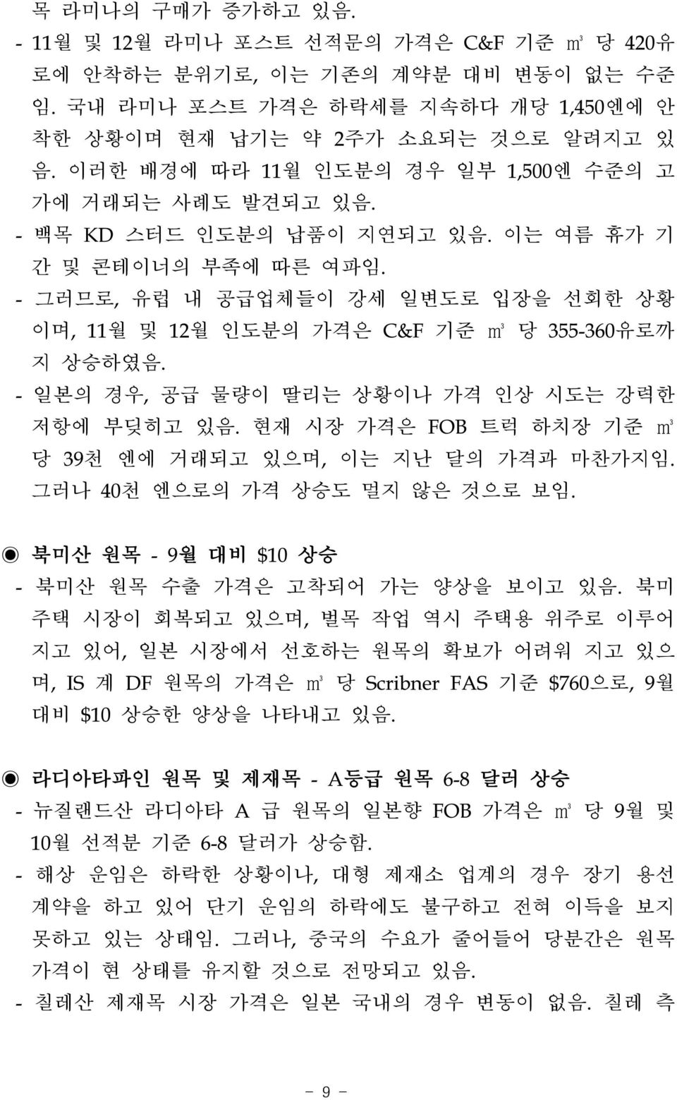 - 그러므로, 유럽 내 공급업체들이 강세 일변도로 입장을 선회한 상황 이며, 11월 및 12월 인도분의 가격은 C&F 기준 m3 당 355-360유로까 지 상승하였음. - 일본의 경우, 공급 물량이 딸리는 상황이나 가격 인상 시도는 강력한 저항에 부딪히고 있음.