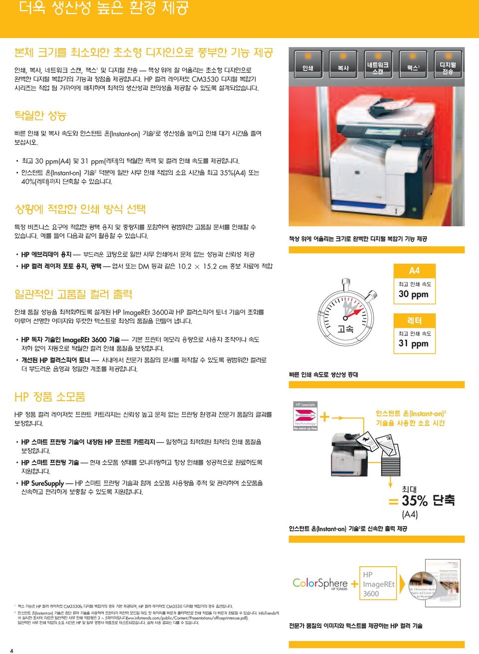 최고 30 ppm(a4) 및 3 ppm(레터)의 탁월한 흑백및컬러 인쇄 속도를 제공합니다. 인스턴트온(Instant-on) 기술 덕분에 일반 사무 인쇄 작업의 소요 시간을 최고 35%(A4) 또는 40%(레터)까지 단축할 수 있습니다.