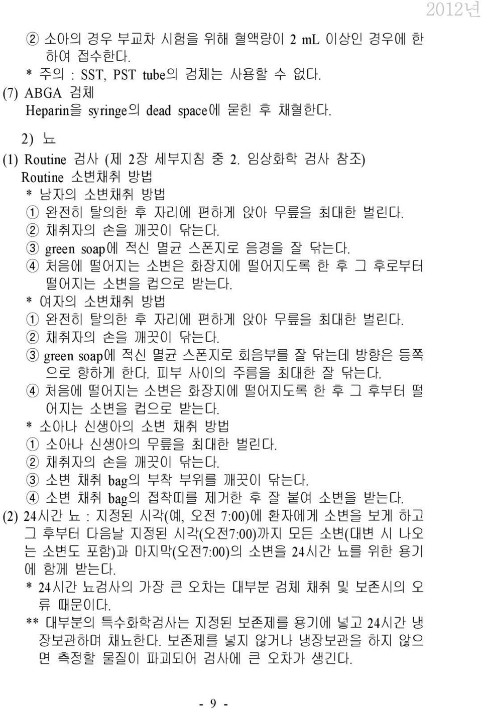 * 여자의 소변채취 방법 1 완전히 탈의한 후 자리에 편하게 앉아 무릎을 최대한 벌린다. 2 채취자의 손을 깨끗이 닦는다. 3 green soap에 적신 멸균 스폰지로 회음부를 잘 닦는데 방향은 등쪽 으로 향하게 한다. 피부 사이의 주름을 최대한 잘 닦는다. 4 처음에 떨어지는 소변은 화장지에 떨어지도록 한 후 그 후부터 떨 어지는 소변을 컵으로 받는다.