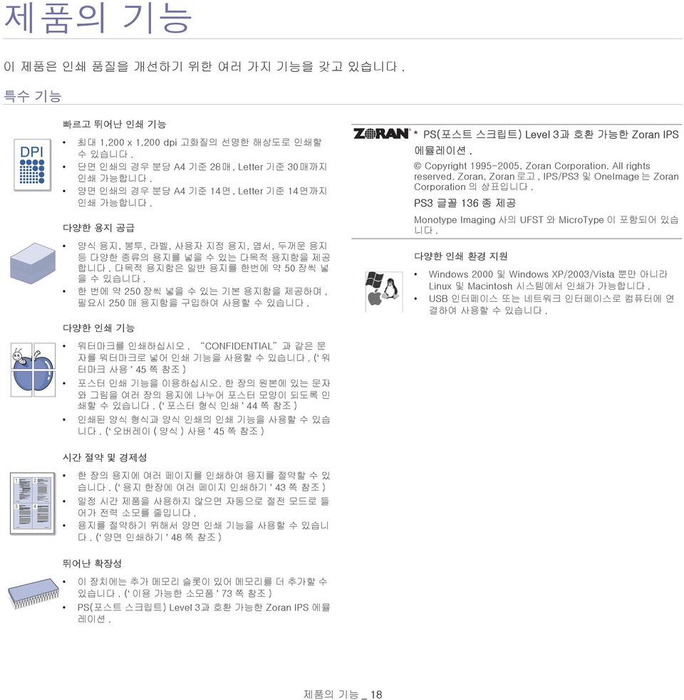 한 번에 약 250 장씩 넣을 수 있는 기본 용지함을 제공하며, 필요시 250 매 용지함을 구입하여 사용할 수 있습니다. * PS(포스트 스크립트) Level 3과 호환 가능한 Zoran IPS 에뮬레이션. Copyright 1995-2005, Zoran Corporation. All rights reserved.