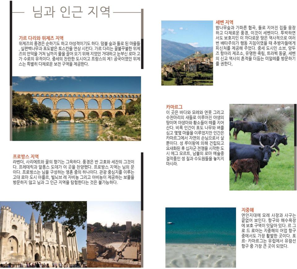 중세 도시인 소브, 앙두 즈 항아리 제조소, 유명한 죽림, 트라뷕 동굴, 세벤 의 신교 역사의 흔적을 더듬는 미알레를 방문하기 를 권한다, 프로방스 지역 라벤더, 사리에트와 꿀의 향기는 그윽하다. 풍경은 반 고호와 세잔의 그것이 다. 프레데릭과 알퐁스 도데가 이 곳을 찬양했다. 프로방스 지역는 님의 문 이다. 프로방스는 님을 구성하는 영혼 중의 하나이다.