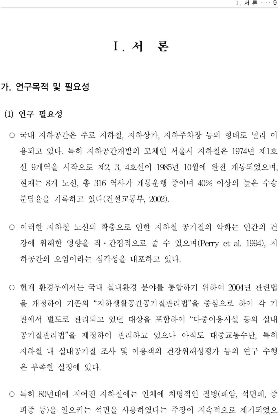 이러한 지하철 노선의 확충으로 인한 지하철 공기질의 악화는 인간의 건 강에 위해한 영향을 직ㆍ간접적으로 줄 수 있으며(Perry et al. 1994), 지 하공간의 오염이라는 심각성을 내포하고 있다.