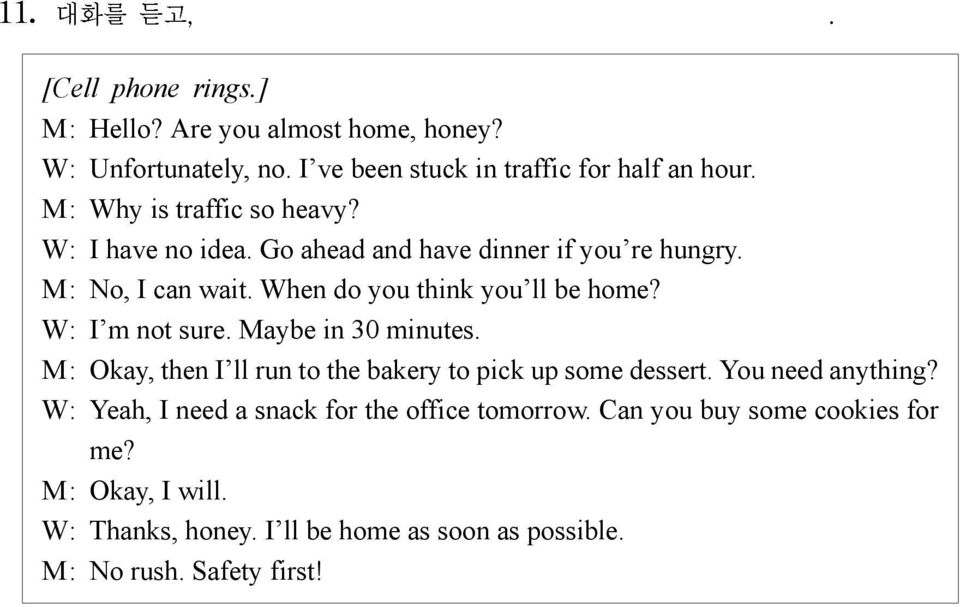 When do you think you ll be home? W: I m not sure. Maybe in 30 minutes. M: Okay, then I ll run to the bakery to pick up some dessert.