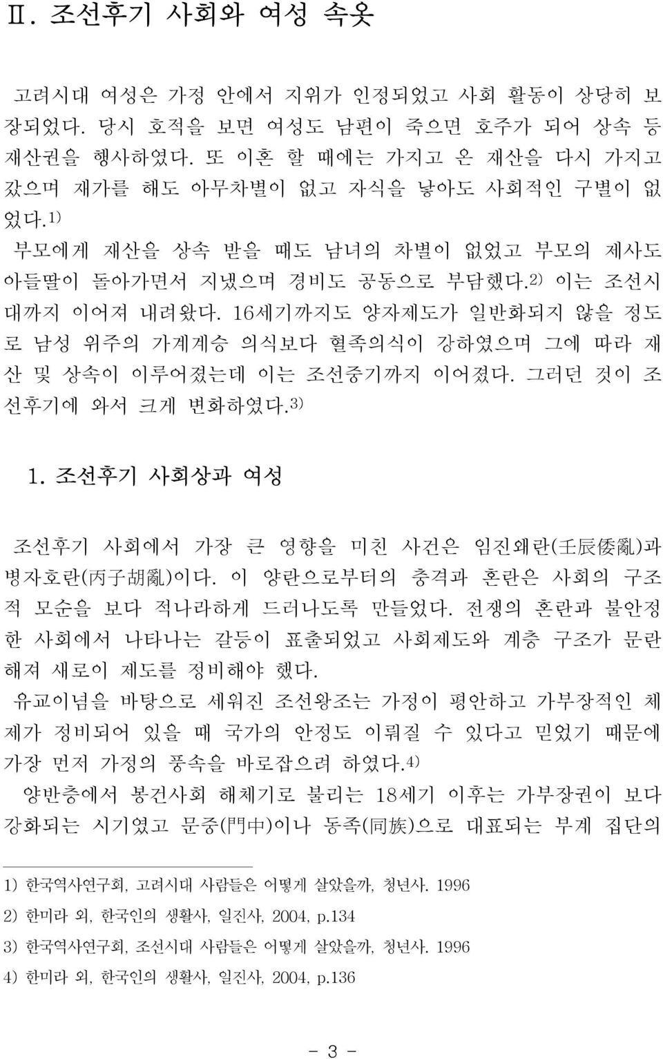 그러던 것이 조 선후기에 와서 크게 변화하였다. 3) 1. 조선후기 사회상과 여성 조선후기 사회에서 가장 큰 영향을 미친 사건은 임진왜란( 壬 辰 倭 亂 )과 병자호란( 丙 子 胡 亂 )이다. 이 양란으로부터의 충격과 혼란은 사회의 구조 적 모순을 보다 적나라하게 드러나도록 만들었다.