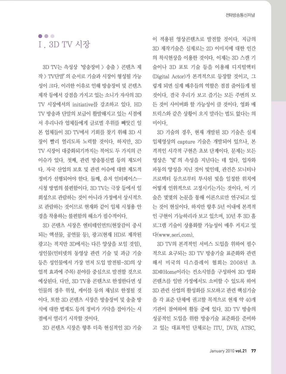 자국 산업의 보호 및 관련 이슈에 대한 제도적 정비가 선행되어야 한다. 둘째, 유저 인터페이스 시청 방법의 불편함이다. 3D TV는 극장 등에서 일 회성으로 관람하는 것이 아니라 가정에서 상시적으 로 관람하는 것이므로 현재와 같이 입체 시청용 안 경을 착용하는 불편함의 해소가 필수적이다.