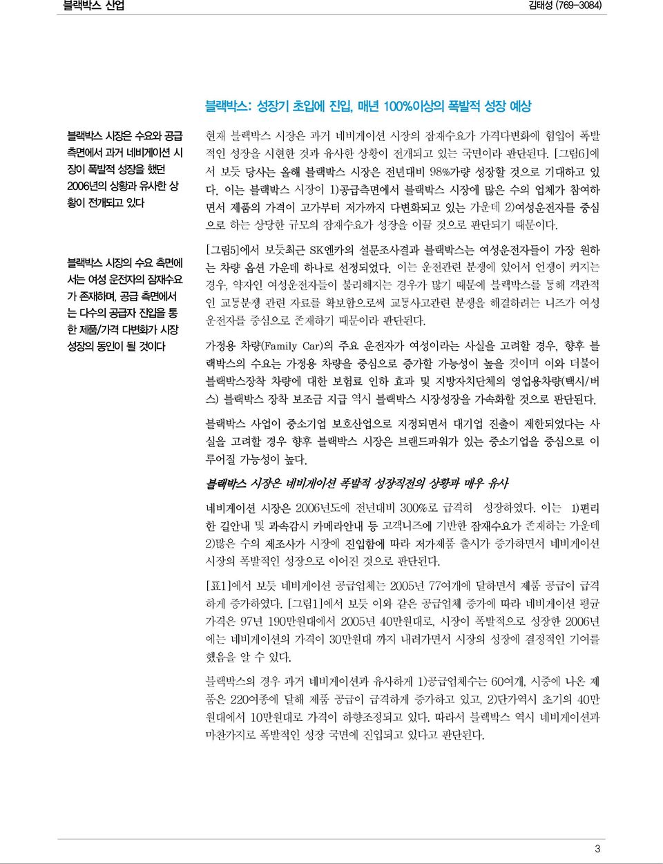 이는 블랙박스 시장이 1)공급측면에서 블랙박스 시장에 많은 수의 업체가 참여하 면서 제품의 가격이 고가부터 저가까지 다변화되고 있는 가운데 2)여성운전자를 중심 으로 하는 상당한 규모의 잠재수요가 성장을 이끌 것으로 판단되기 때문이다. [그림5]에서 보듯최근 SK엔카의 설문조사결과 블랙박스는 여성운전자들이 가장 원하 는 차량 옵션 가운데 하나로 선정되었다.