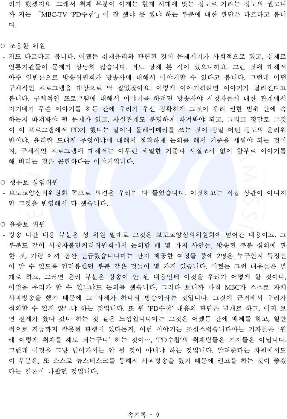 구체적인 프로그램에 대해서 이야기를 하려면 방송사야 시청자들에 대한 관계에서 자기네가 무슨 이야기를 하든 간에 우리가 우선 정확하게 그것이 우리 권한 범위 안에 속 하는지 따져봐야 될 문제가 있고, 사실관계도 분명하게 따져봐야 되고, 그리고 정말로 그것 이 이 프로그램에서 PD가 했다는 말이나 몰래카메라를 쓰는 것이 정말 어떤 정도의 윤리위 반이냐,